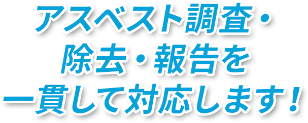 アスベスト調査・除去・報告を一貫して対応します！