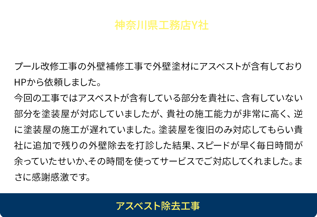 豊富な人材で安価に！清掃工場にて大規模のアスベスト除去工事していて2社にアスベスト除去を任せていましたが工期が1ヵ月延長しないと終わらない状況で貴社に依頼しました。10名程度と伝えていましたが結果25名程集めていただき逆に工期の前倒しができ、お施主様に大変感謝されました。かつ他２社よりも下回る金額で施工して頂き大変感謝しております。