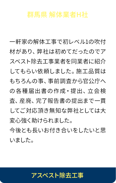 経験と知識と人柄が良い！一軒家の解体工事で初レベル1の吹付材があり、弊社は初めてだったのでアスベスト除去工事業者を同業者に紹介してもらい依頼しました。施工品質はもちろんの事、事前調査から官公庁への各種届出書の作成・提出、立会検査、産廃、完了報告書の提出まで一貫してご対応頂き無知な弊社としては大変心強く助けられました。今後とも長いお付き合いをしたいと思いました。